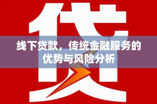 金秀线下贷款，传统金融服务的优势与风险分析