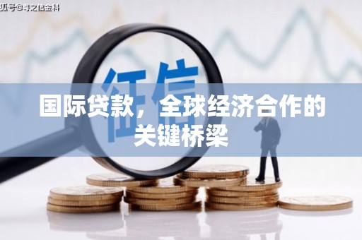 金秀国际贷款，全球经济合作的关键桥梁