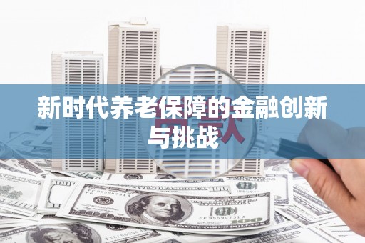 金秀新时代养老保障的金融创新与挑战