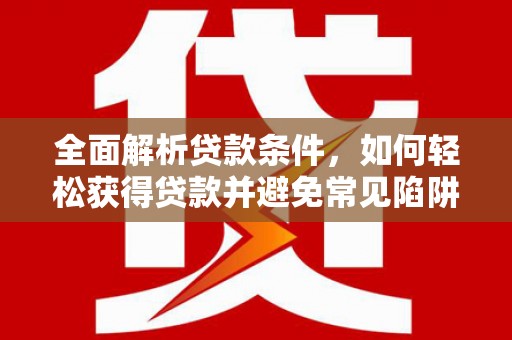 金秀全面解析贷款条件，如何轻松获得贷款并避免常见陷阱