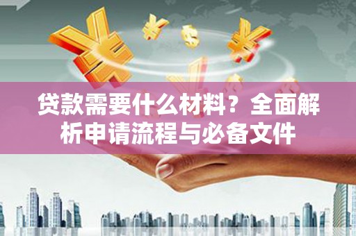 金秀贷款需要什么材料？全面解析申请流程与必备文件