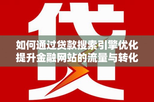 金秀如何通过贷款搜索引擎优化提升金融网站的流量与转化率