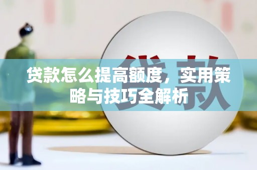 金秀贷款怎么提高额度，实用策略与技巧全解析