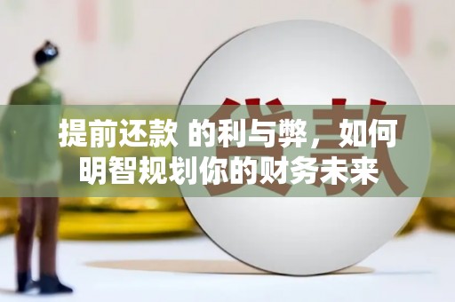 金秀提前还款 的利与弊，如何明智规划你的财务未来
