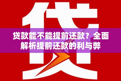 金秀贷款能不能提前还款？全面解析提前还款的利与弊