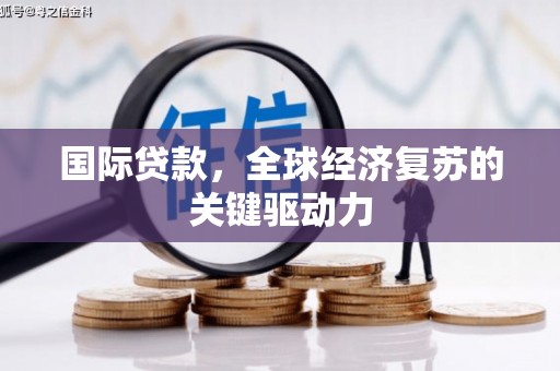 金秀国际贷款，全球经济复苏的关键驱动力