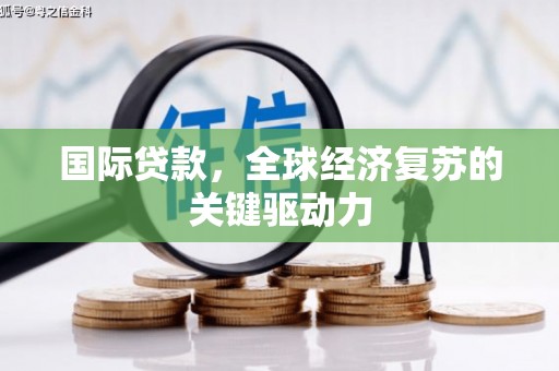 金秀国际贷款，全球经济复苏的关键驱动力