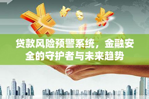 金秀贷款风险预警系统，金融安全的守护者与未来趋势