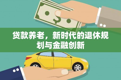 金秀贷款养老，新时代的退休规划与金融创新