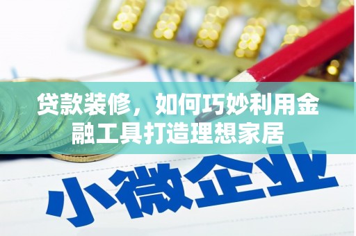 金秀贷款装修，如何巧妙利用金融工具打造理想家居