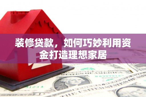 金秀装修贷款，如何巧妙利用资金打造理想家居