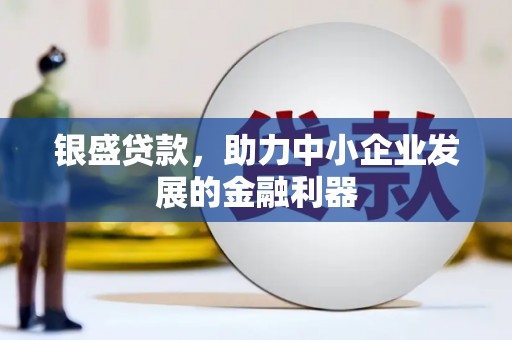 金秀银盛贷款，助力中小企业发展的金融利器