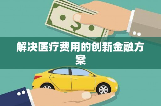 金秀解决医疗费用的创新金融方案