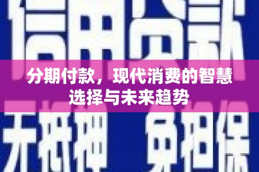 金秀分期付款，现代消费的智慧选择与未来趋势