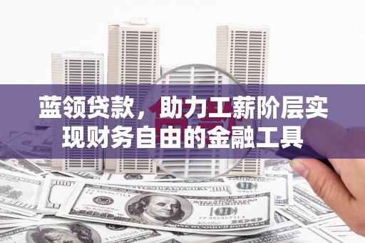 金秀蓝领贷款，助力工薪阶层实现财务自由的金融工具