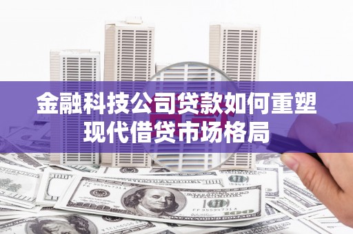金秀金融科技公司贷款如何重塑现代借贷市场格局