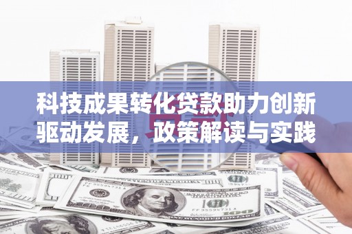 金秀科技成果转化贷款助力创新驱动发展，政策解读与实践探索