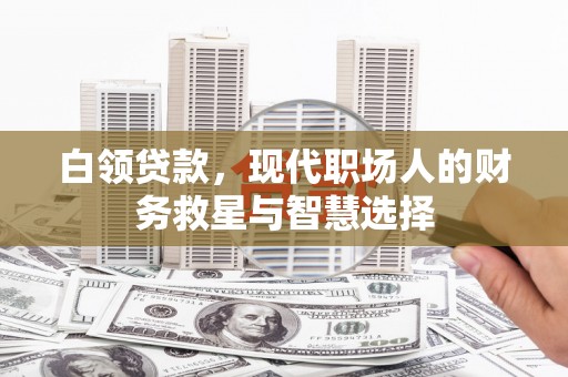 金秀白领贷款，现代职场人的财务救星与智慧选择
