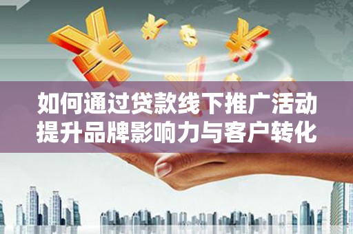 金秀如何通过贷款线下推广活动提升品牌影响力与客户转化率