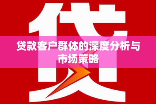 金秀贷款客户群体的深度分析与市场策略