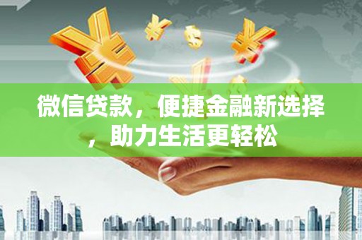 金秀微信贷款，便捷金融新选择，助力生活更轻松