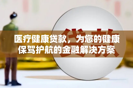 金秀医疗健康贷款，为您的健康保驾护航的金融解决方案