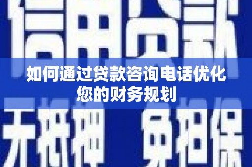 金秀如何通过贷款咨询电话优化您的财务规划