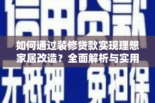 金秀如何通过装修贷款实现理想家居改造？全面解析与实用指南