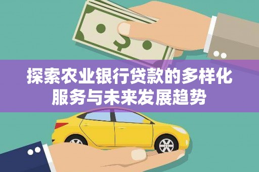 金秀探索农业银行贷款的多样化服务与未来发展趋势