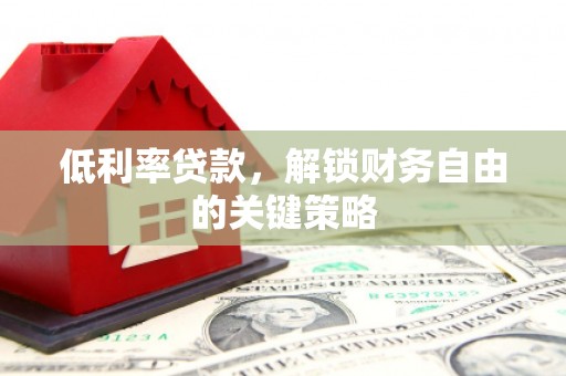 金秀低利率贷款，解锁财务自由的关键策略