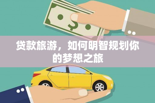 金秀贷款旅游，如何明智规划你的梦想之旅
