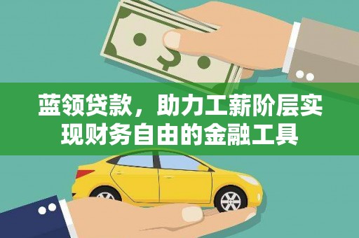 金秀蓝领贷款，助力工薪阶层实现财务自由的金融工具