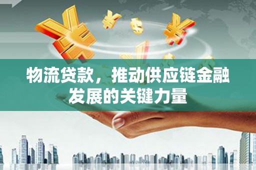 金秀物流贷款，推动供应链金融发展的关键力量