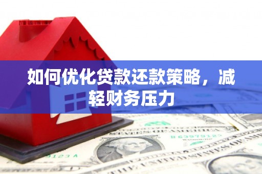 金秀如何优化贷款还款策略，减轻财务压力