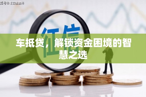 金秀车抵贷，解锁资金困境的智慧之选