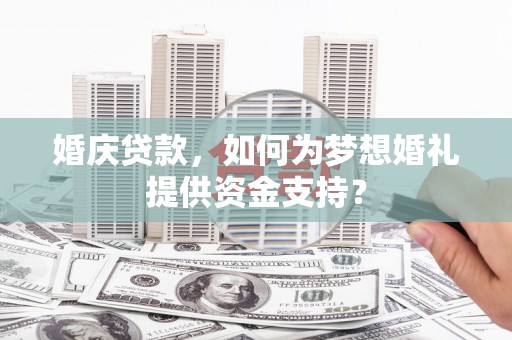 金秀婚庆贷款，如何为梦想婚礼提供资金支持？