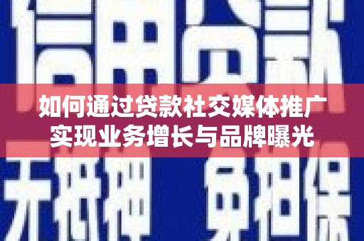 金秀如何通过贷款社交媒体推广实现业务增长与品牌曝光