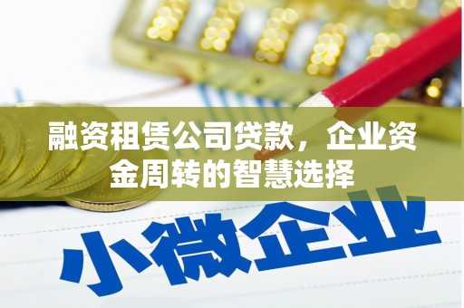 金秀融资租赁公司贷款，企业资金周转的智慧选择