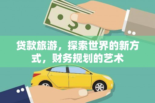 金秀贷款旅游，探索世界的新方式，财务规划的艺术