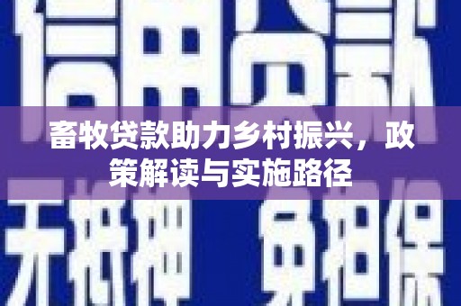 金秀畜牧贷款助力乡村振兴，政策解读与实施路径