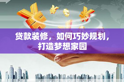 金秀贷款装修，如何巧妙规划，打造梦想家园