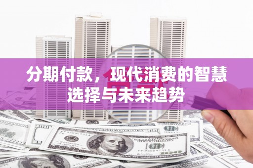金秀分期付款，现代消费的智慧选择与未来趋势
