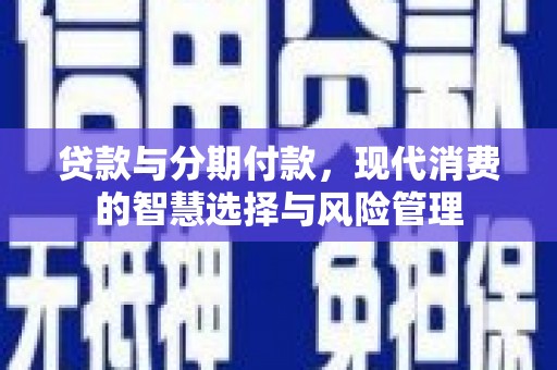 金秀贷款与分期付款，现代消费的智慧选择与风险管理