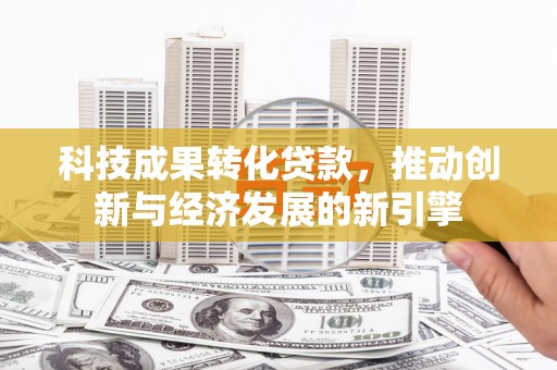 金秀科技成果转化贷款，推动创新与经济发展的新引擎