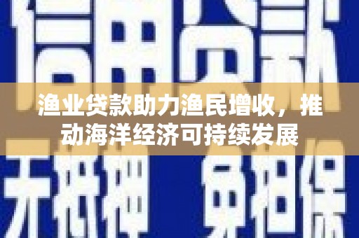 金秀渔业贷款助力渔民增收，推动海洋经济可持续发展
