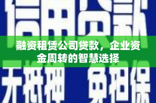 金秀融资租赁公司贷款，企业资金周转的智慧选择