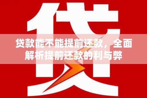金秀贷款能不能提前还款，全面解析提前还款的利与弊