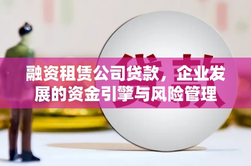 金秀融资租赁公司贷款，企业发展的资金引擎与风险管理