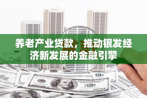 金秀养老产业贷款，推动银发经济新发展的金融引擎