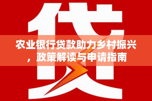 金秀农业银行贷款助力乡村振兴，政策解读与申请指南
